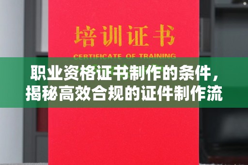 头份职业资格证书制作的条件，揭秘高效合规的证件制作流程